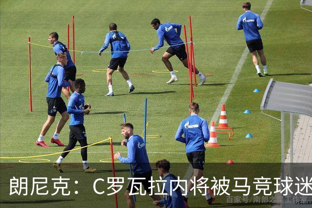朗尼克：C罗瓦拉内将被马竞球迷特别针对 要做准备